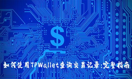 如何使用TPWallet查询交易记录：完整指南