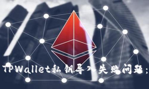 如何解决TPWallet私钥导入失败问题：详细指南