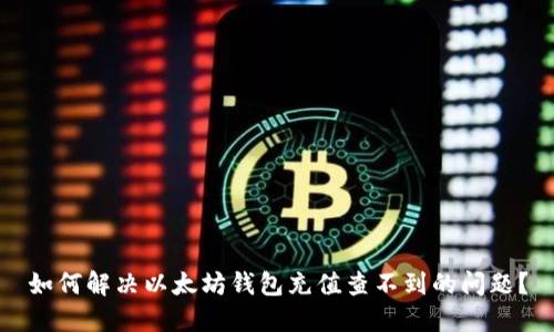 如何解决以太坊钱包充值查不到的问题?