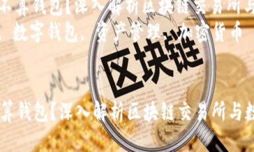 自己来给答案里面加一个合适的

: 区块链交易所到底算不算钱包？深入解析区块链交易所与数字钱包的区别与联系
关键词: 区块链交易所, 数字钱包, 资产管理, 加密货币


区块链交易所到底算不算钱包？深入解析区块链交易所与数字钱包的区别与联系