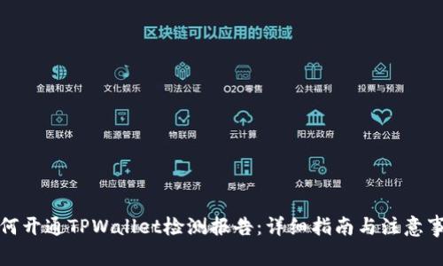 如何开通TPWallet检测报告：详细指南与注意事项