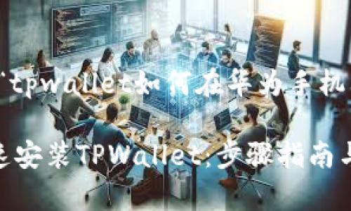 提示：以下内容将围绕“tpwallet如何在华为手机上安装”进行详细介绍。

如何在华为手机上快速安装TPWallet：步骤指南与常见问题解答