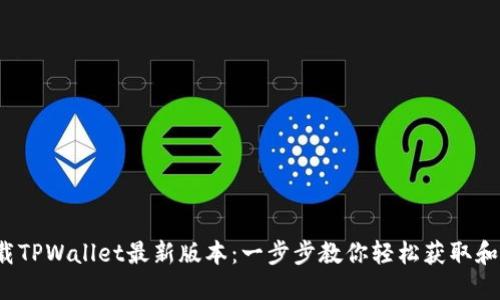  下载TPWallet最新版本：一步步教你轻松获取和安装