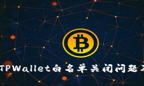 i如何处理TPWallet白名单关闭问题及应对策略
