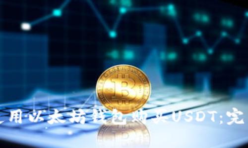 如何使用以太坊钱包购买USDT：完整指南