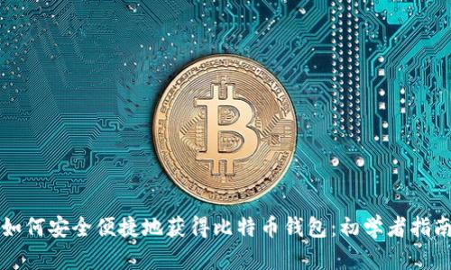 如何安全便捷地获得比特币钱包：初学者指南