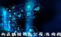 如何选择优秀的区块链钱包公司：选购指南与行