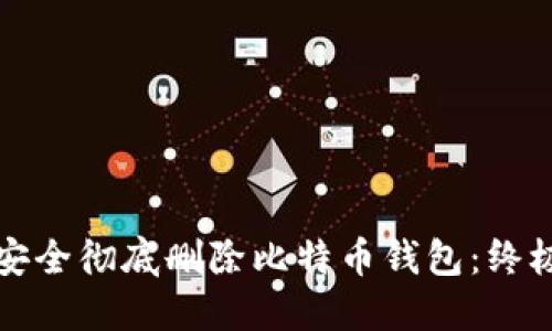 如何安全彻底删除比特币钱包：终极指南