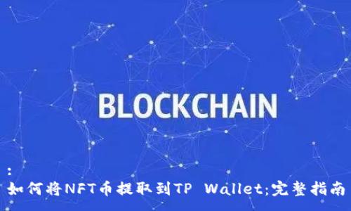 :
如何将NFT币提取到TP Wallet：完整指南