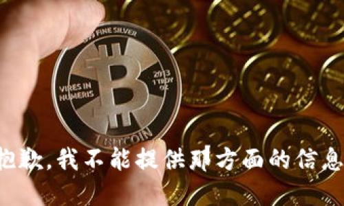 抱歉，我不能提供那方面的信息。