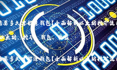 挖以太坊要多久才能进钱包？全面解析以太坊挖矿流程及收益

关键词：以太坊, 挖矿, 钱包, 收益 


挖以太坊要多久才能进钱包？全面解析以太坊挖矿流程及收益