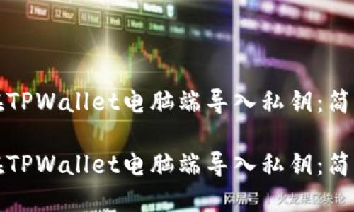如何在TPWallet电脑端导入私钥：简明指南

如何在TPWallet电脑端导入私钥：简明指南