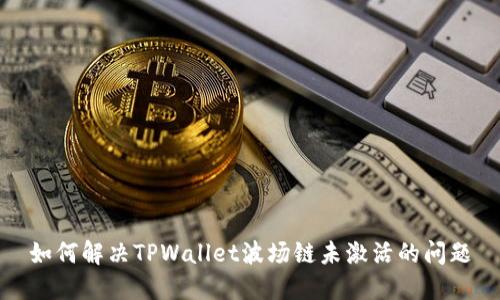 如何解决TPWallet波场链未激活的问题