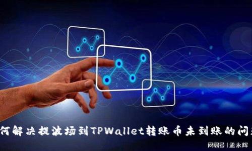 如何解决提波场到TPWallet转账币未到账的问题？