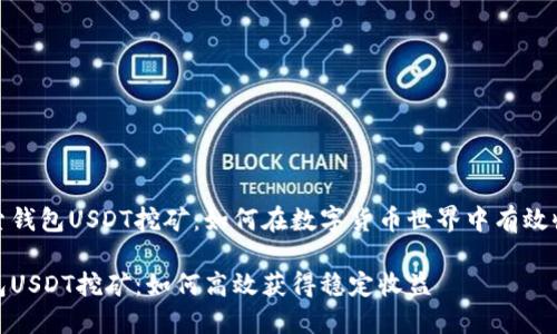 探索钱包USDT挖矿：如何在数字货币世界中有效收益

钱包USDT挖矿：如何高效获得稳定收益