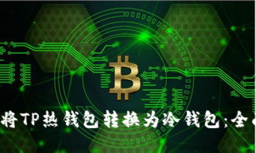  如何将TP热钱包转换为冷钱包：全面指南