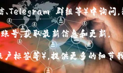 要查询 TP Wallet 标签，您可以按照以下步骤进行：

1. **访问 TP Wallet 官网**：首先，您可以访问 TP Wallet 的官方网站，通常官网上会有相关的使用指南或者文档。

2. **查看帮助中心或FAQ**：很多数字钱包都设置了帮助中心或常见问题解答（FAQ）页面，您可以在这里找到关于标签查询的具体信息。

3. **使用支持服务**：如果官网及帮助中心没有找到您想要的信息，可以使用 TP Wallet 的在线客服或支持邮箱来进行咨询。

4. **社区或论坛**：可以在社区论坛（如 Reddit、微信、Telegram 群组等）中询问，很多时候其他用户会分享他们的经验和方法。

5. **社交媒体**：关注 TP Wallet 的官方社交媒体账号，获取最新信息和更新。

如果您具体指的是什么类型的标签（例如交易标签、账户标签等），提供更多的细节我也能更好地帮助您。