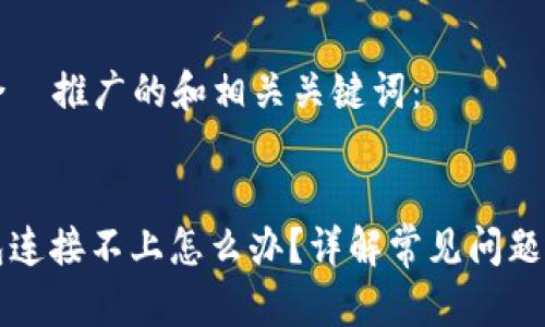 以下是适合  推广的和相关关键词：


以太坊钱包连接不上怎么办？详解常见问题及解决方案