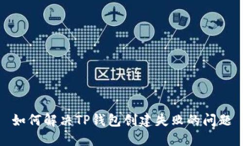 如何解决TP钱包创建失败的问题