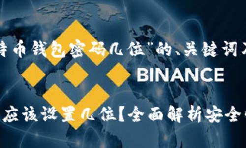 以下是围绕“比特币钱包密码几位”的、关键词及详细介绍内容：

  
比特币钱包密码应该设置几位？全面解析安全性与实用性