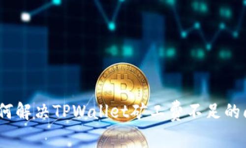 : 如何解决TPWallet矿工费不足的问题？