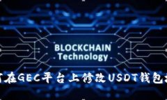 如何在GEC平台上修改USDT钱包地址