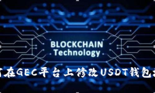 如何在GEC平台上修改USDT钱包地址