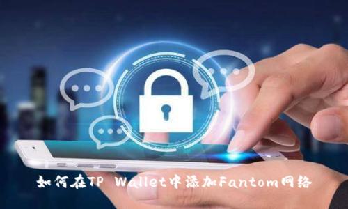 如何在TP Wallet中添加Fantom网络