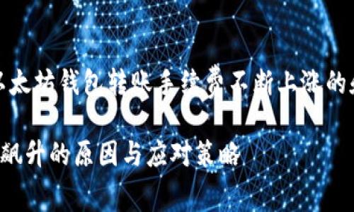 提示：以下是一个关于以太坊钱包转账手续费不断上涨的和相关内容的框架示例。

以太坊钱包转账手续费飙升的原因与应对策略