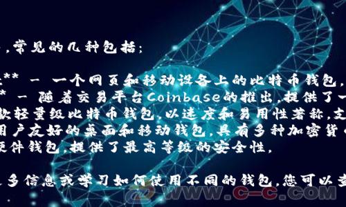 比特币钱包的名字有很多，常见的几种包括：

1. **Blockchain Wallet** - 一个网页和移动设备上的比特币钱包，功能强大且易于使用。
2. **Coinbase Wallet** - 随着交易平台Coinbase的推出，提供了一种安全的钱包解决方案。
3. **Electrum** - 一款轻量级比特币钱包，以速度和易用性著称，支持高级用户的功能。
4. **Exodus** - 一个用户友好的桌面和移动钱包，具有多种加密货币支持。
5. **Trezor** - 一种硬件钱包，提供了最高等级的安全性。

对于比特币及其钱包的更多信息或学习如何使用不同的钱包，您可以查看相关资源或文章。