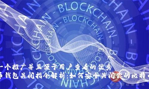 思考一个推广并且便于用户查看的优秀
比特币钱包关闭指令解析：如何安全关闭你的比特币钱包