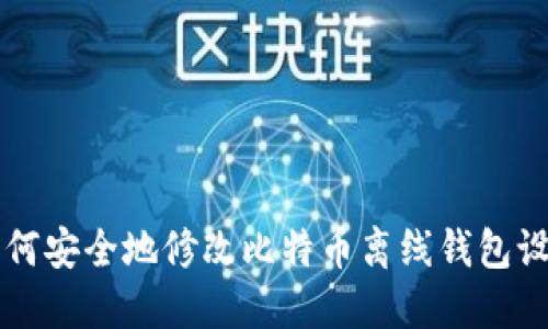 如何安全地修改比特币离线钱包设置