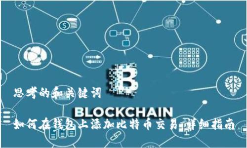 思考的和关键词

如何在钱包上添加比特币交易：详细指南