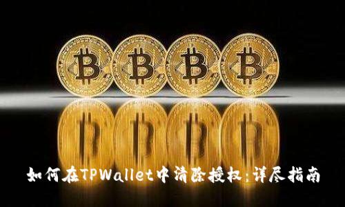 如何在TPWallet中清除授权：详尽指南