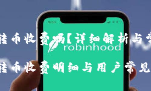 比特派钱包转币收费吗？详细解析与常见问题解答

比特派钱包转币收费明细与用户常见问答