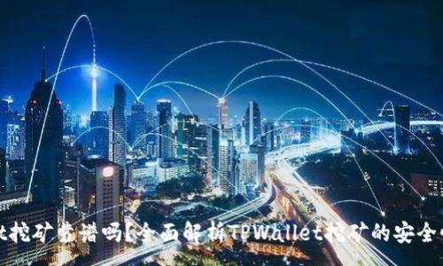 :
TPWallet挖矿靠谱吗？全面解析TPWallet挖矿的安全性与风险