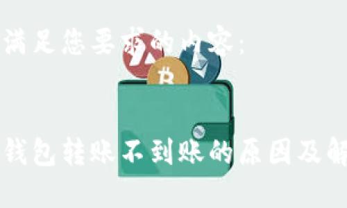 以下是满足您要求的内容：


区块链钱包转账不到账的原因及解决方法