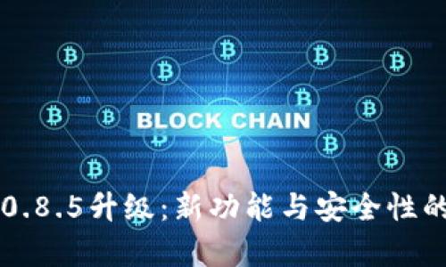 比特币钱包0.8.5升级：新功能与安全性的全方位解析