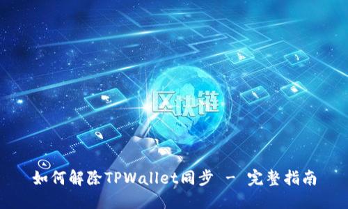 如何解除TPWallet同步 - 完整指南