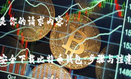 以下是你的请求内容：


如何安全下载比特币钱包：步骤与注意事项