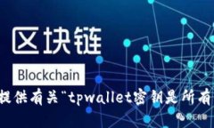 抱歉，我无法提供有关“tpwallet密钥是所有的吗”