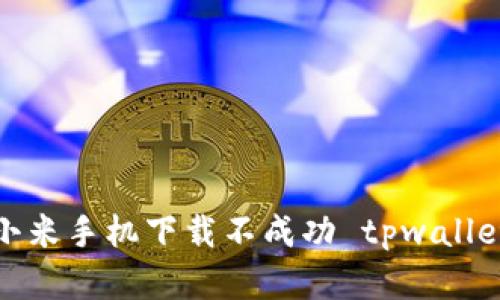 如何解决小米手机下载不成功 tpwallet 的问题？