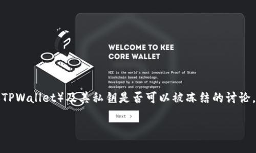 在区块链技术中，私钥是用户控制其数字资产的唯一凭证，对于安全和隐私至关重要。关于TP钱包（TPWallet）及其私钥是否可以被冻结的讨论，涉及到多个方面，包括区块链的去中心化特性、智能合约的执行逻辑、以及具体钱包实现的细节等。

### TP钱包的私钥能否被冻结？深度解析