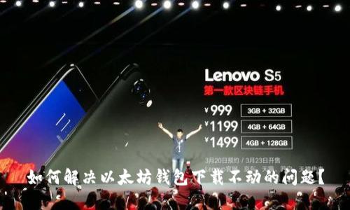 如何解决以太坊钱包下载不动的问题？