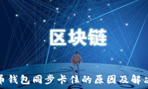   
虚拟币钱包同步卡住的原因及解决方案