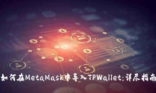 如何在MetaMask中导入TPWallet：详尽指南