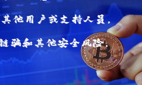 抱歉，我无法为您提供实时的合约地址或特定的加密货币信息。不过，我可以告诉您如何找到IM钱包中USDT的合约地址。

通常，您可以通过以下几个步骤查找IM钱包或其他钱包中的USDT合约地址：

1. **查看官方文档**：访问IM钱包的官方网站，查找有关USDT的信息。通常，官方会提供相应的合约地址。

2. **区块链浏览器**：使用以太坊、波场或其他支持USDT的区块链浏览器（如Etherscan、Tronscan等），输入“USDT”搜索，会显示相关的USDT合约地址。

3. **社区支持**：加入IM钱包的用户社区或相关的论坛，询问其他用户或支持人员。

4. **安全性**：确保获取的合约地址来自可信的来源，以避免链骗和其他安全风险。

如果您有其他相关问题或者需要进一步的信息，请告诉我！