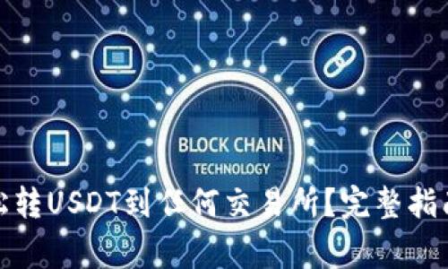 数字钱包如何轻松转USDT到任何交易所？完整指南与常见问题解答