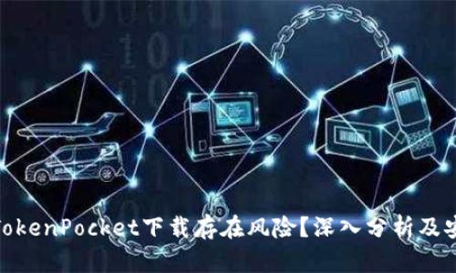 : 为何TokenPocket下载存在风险？深入分析及安全建议