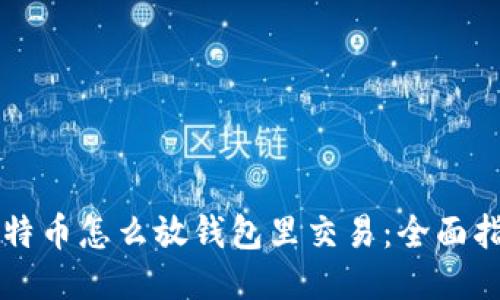 比特币怎么放钱包里交易：全面指南